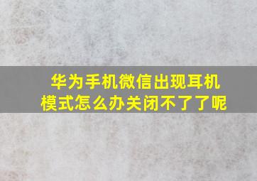 华为手机微信出现耳机模式怎么办关闭不了了呢