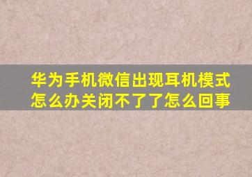 华为手机微信出现耳机模式怎么办关闭不了了怎么回事