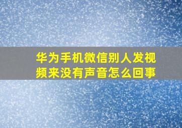 华为手机微信别人发视频来没有声音怎么回事