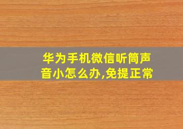 华为手机微信听筒声音小怎么办,免提正常