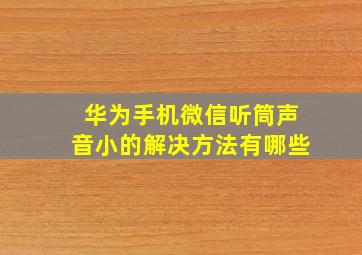 华为手机微信听筒声音小的解决方法有哪些