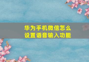 华为手机微信怎么设置语音输入功能