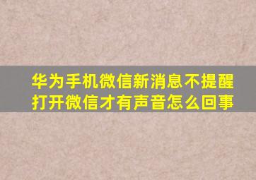 华为手机微信新消息不提醒打开微信才有声音怎么回事