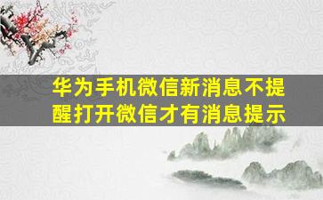 华为手机微信新消息不提醒打开微信才有消息提示