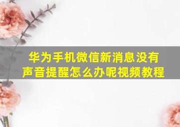 华为手机微信新消息没有声音提醒怎么办呢视频教程