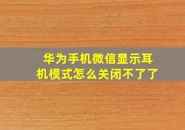 华为手机微信显示耳机模式怎么关闭不了了