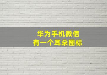 华为手机微信有一个耳朵图标