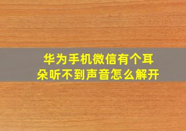 华为手机微信有个耳朵听不到声音怎么解开