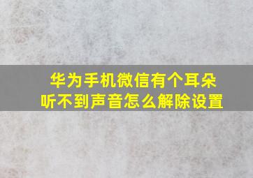 华为手机微信有个耳朵听不到声音怎么解除设置