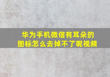 华为手机微信有耳朵的图标怎么去掉不了呢视频