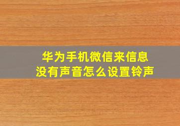 华为手机微信来信息没有声音怎么设置铃声