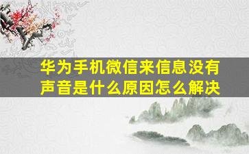 华为手机微信来信息没有声音是什么原因怎么解决