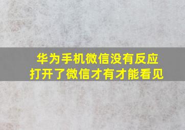 华为手机微信没有反应打开了微信才有才能看见