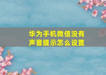 华为手机微信没有声音提示怎么设置