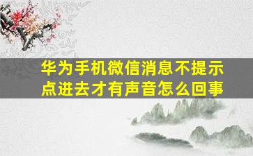 华为手机微信消息不提示点进去才有声音怎么回事