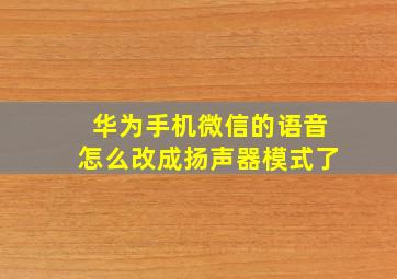 华为手机微信的语音怎么改成扬声器模式了