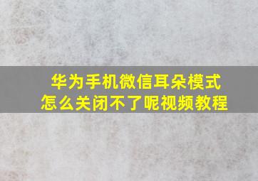 华为手机微信耳朵模式怎么关闭不了呢视频教程