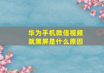 华为手机微信视频就黑屏是什么原因