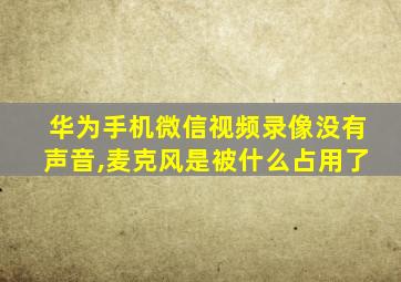 华为手机微信视频录像没有声音,麦克风是被什么占用了