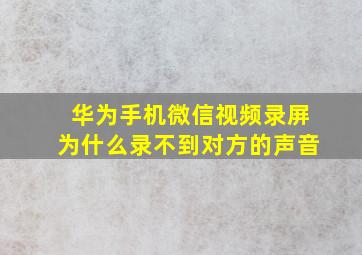 华为手机微信视频录屏为什么录不到对方的声音