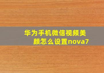 华为手机微信视频美颜怎么设置nova7