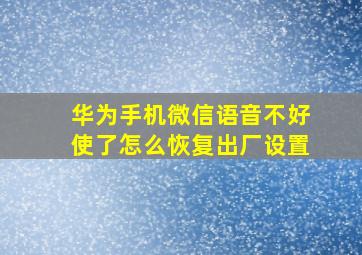 华为手机微信语音不好使了怎么恢复出厂设置