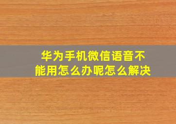 华为手机微信语音不能用怎么办呢怎么解决