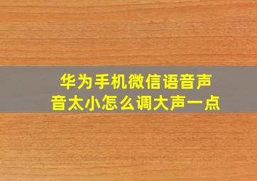 华为手机微信语音声音太小怎么调大声一点