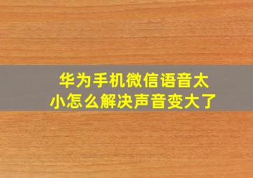 华为手机微信语音太小怎么解决声音变大了