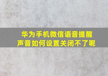 华为手机微信语音提醒声音如何设置关闭不了呢