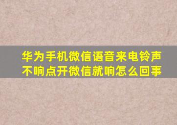 华为手机微信语音来电铃声不响点开微信就响怎么回事