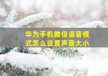 华为手机微信语音模式怎么设置声音大小