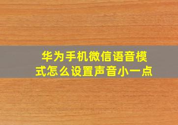 华为手机微信语音模式怎么设置声音小一点