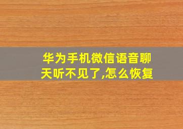 华为手机微信语音聊天听不见了,怎么恢复