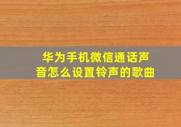 华为手机微信通话声音怎么设置铃声的歌曲