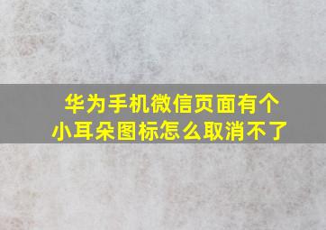 华为手机微信页面有个小耳朵图标怎么取消不了