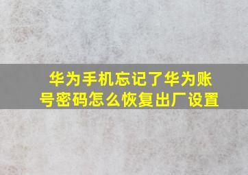 华为手机忘记了华为账号密码怎么恢复出厂设置