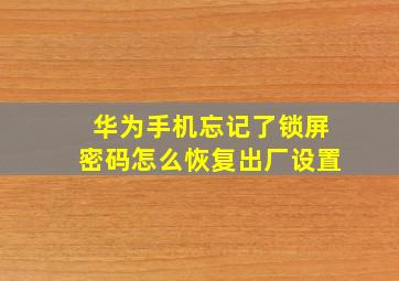 华为手机忘记了锁屏密码怎么恢复出厂设置