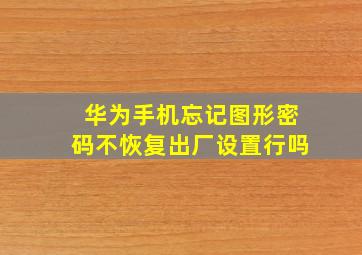 华为手机忘记图形密码不恢复出厂设置行吗