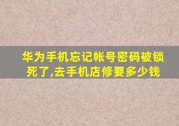 华为手机忘记帐号密码被锁死了,去手机店修要多少钱