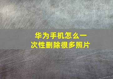 华为手机怎么一次性删除很多照片