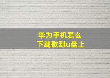 华为手机怎么下载歌到u盘上