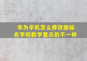 华为手机怎么修改图标名字和数字显示的不一样