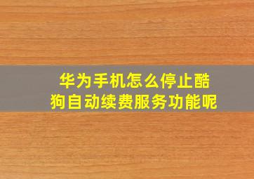 华为手机怎么停止酷狗自动续费服务功能呢