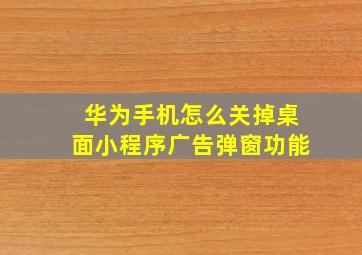 华为手机怎么关掉桌面小程序广告弹窗功能