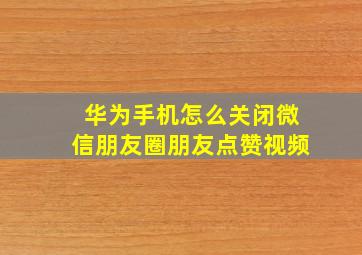 华为手机怎么关闭微信朋友圈朋友点赞视频