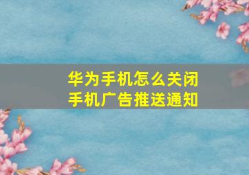 华为手机怎么关闭手机广告推送通知