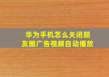 华为手机怎么关闭朋友圈广告视频自动播放