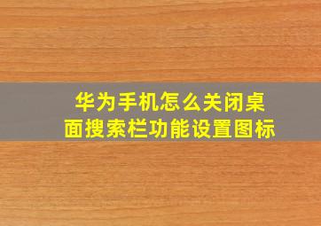 华为手机怎么关闭桌面搜索栏功能设置图标