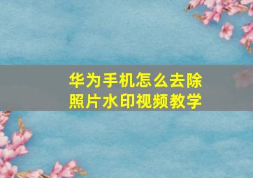 华为手机怎么去除照片水印视频教学